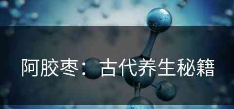 阿胶枣：古代养生秘籍